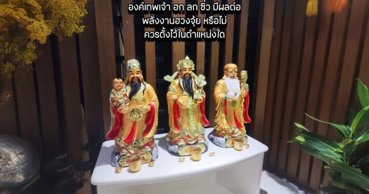 องค์เทพเจ้า ฮก ลก ซิ่ว มีผลต่อพลังงานฮวงจุ้ยหรือไม่ ควรตั้งไว้ในตำแหน่งใด