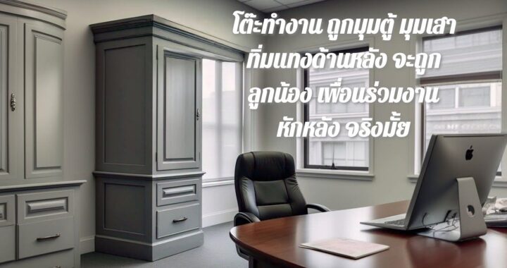 โต๊ะทำงานถูก มุมตู้ มุมเสา ทิ่มแทงด้านหลัง จะถูกหักหลัง จริงมั้ย
