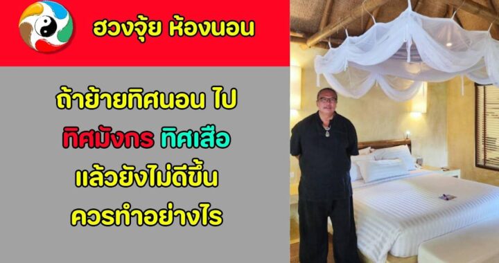 ใครที่ย้ายห้องนอน เปลี่ยนทิศนอนตาม ทิศมังกร ทิศเสือ แล้วไม่ดีขึ้น ให้ย้ายกลับที่เดิม